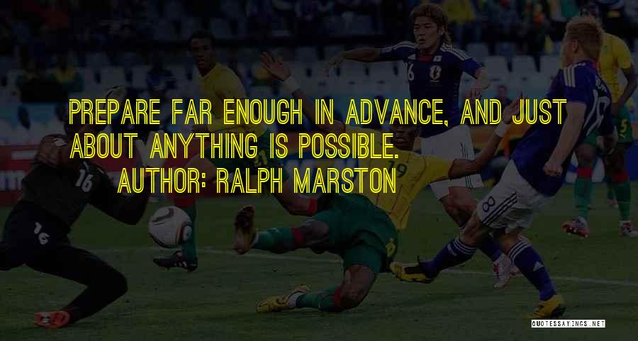 Ralph Marston Quotes: Prepare Far Enough In Advance, And Just About Anything Is Possible.