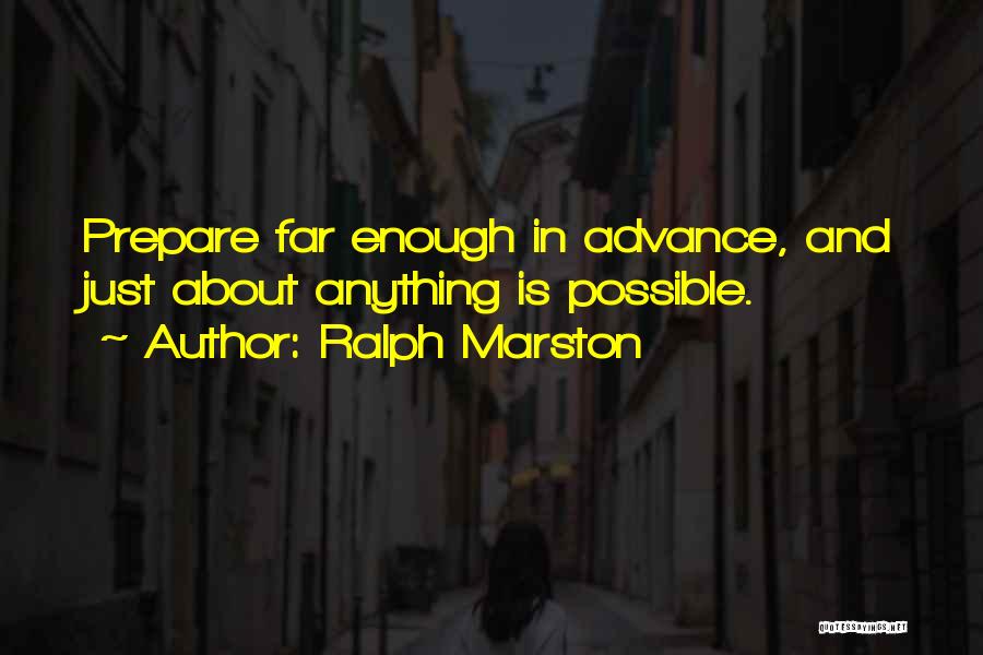 Ralph Marston Quotes: Prepare Far Enough In Advance, And Just About Anything Is Possible.