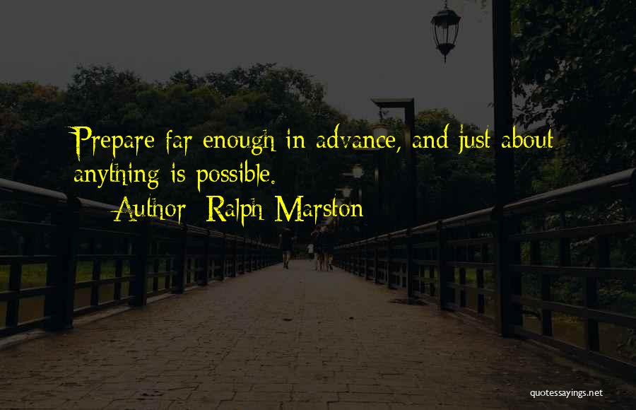 Ralph Marston Quotes: Prepare Far Enough In Advance, And Just About Anything Is Possible.