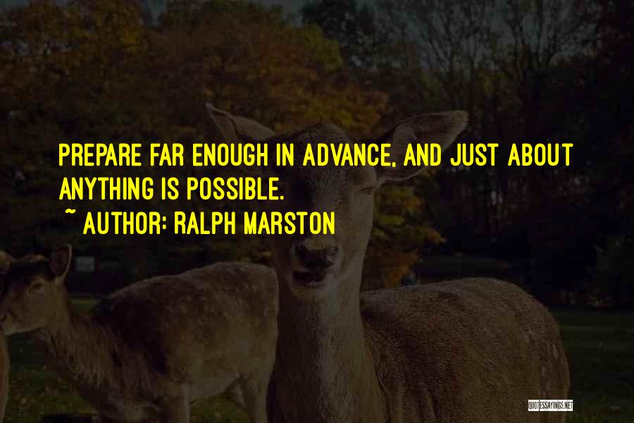 Ralph Marston Quotes: Prepare Far Enough In Advance, And Just About Anything Is Possible.