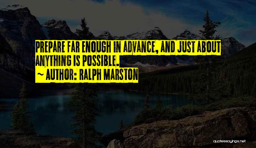 Ralph Marston Quotes: Prepare Far Enough In Advance, And Just About Anything Is Possible.