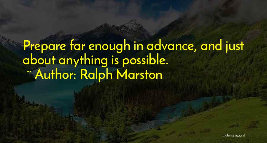 Ralph Marston Quotes: Prepare Far Enough In Advance, And Just About Anything Is Possible.