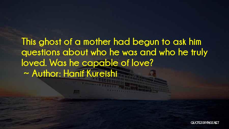 Hanif Kureishi Quotes: This Ghost Of A Mother Had Begun To Ask Him Questions About Who He Was And Who He Truly Loved.