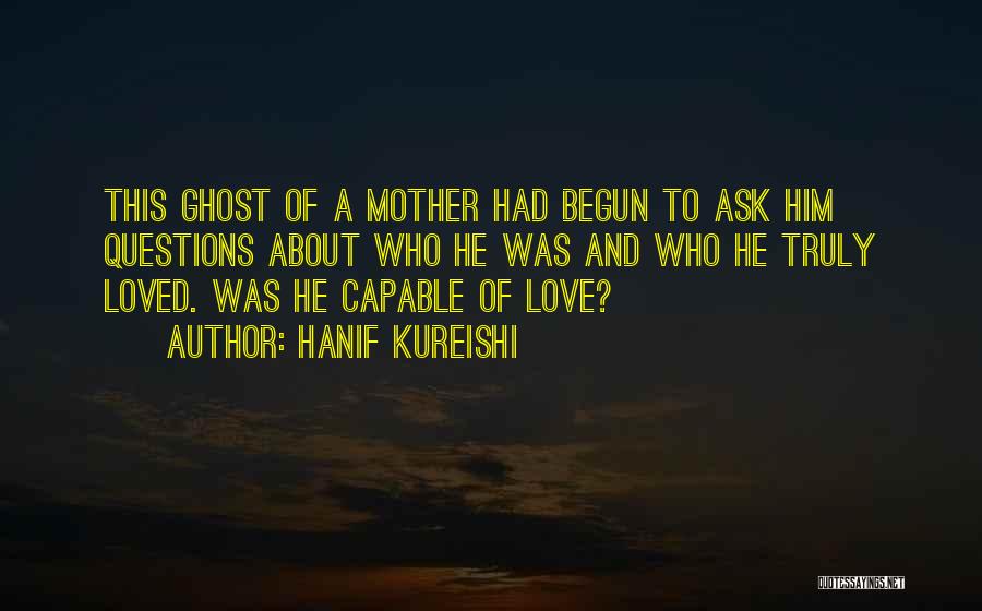 Hanif Kureishi Quotes: This Ghost Of A Mother Had Begun To Ask Him Questions About Who He Was And Who He Truly Loved.