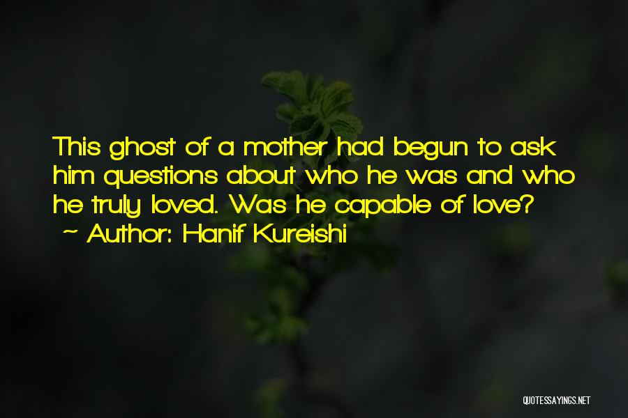 Hanif Kureishi Quotes: This Ghost Of A Mother Had Begun To Ask Him Questions About Who He Was And Who He Truly Loved.