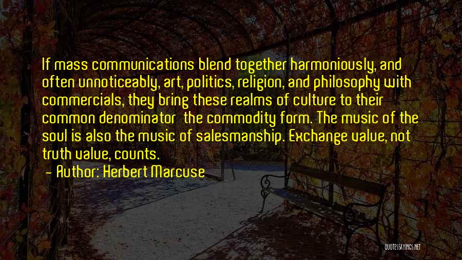 Herbert Marcuse Quotes: If Mass Communications Blend Together Harmoniously, And Often Unnoticeably, Art, Politics, Religion, And Philosophy With Commercials, They Bring These Realms