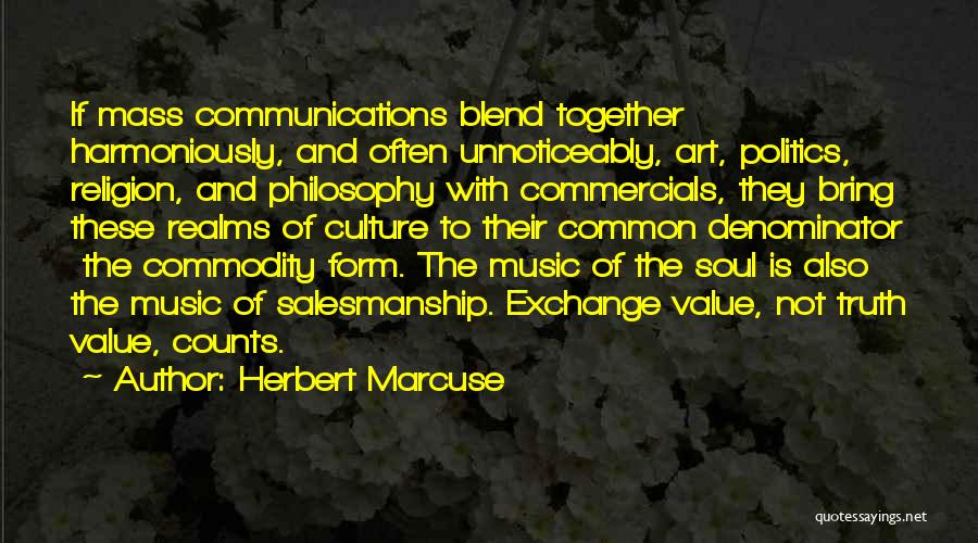 Herbert Marcuse Quotes: If Mass Communications Blend Together Harmoniously, And Often Unnoticeably, Art, Politics, Religion, And Philosophy With Commercials, They Bring These Realms