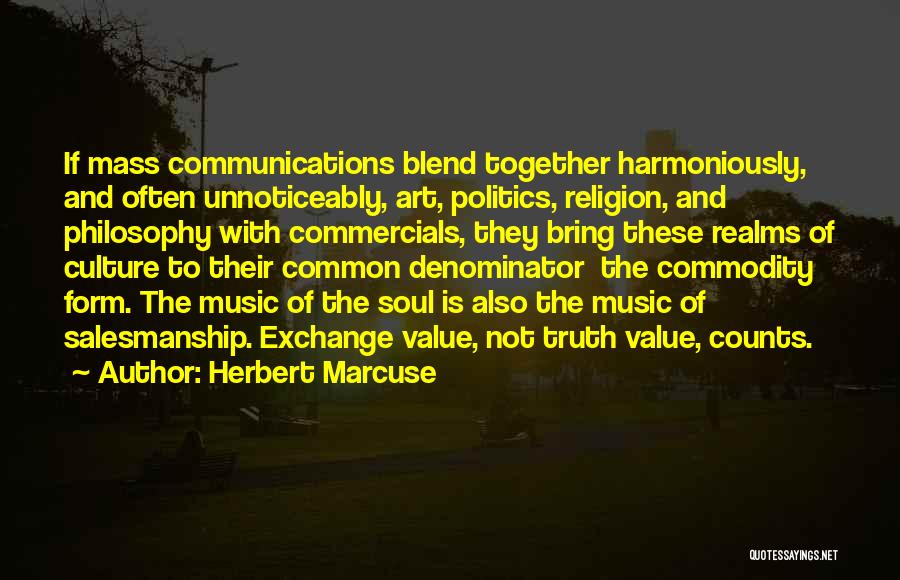 Herbert Marcuse Quotes: If Mass Communications Blend Together Harmoniously, And Often Unnoticeably, Art, Politics, Religion, And Philosophy With Commercials, They Bring These Realms