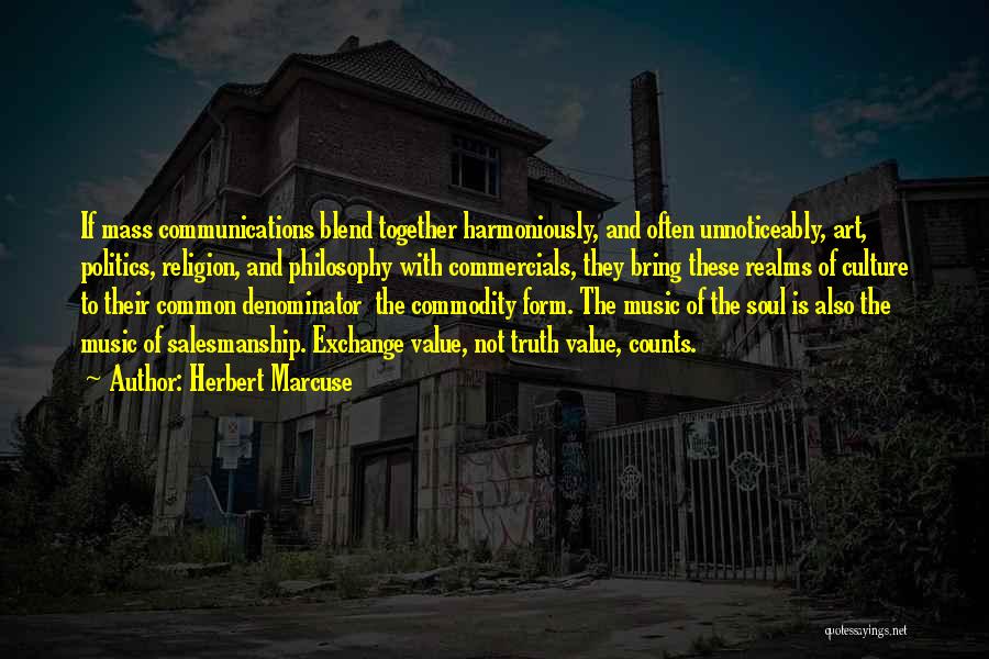 Herbert Marcuse Quotes: If Mass Communications Blend Together Harmoniously, And Often Unnoticeably, Art, Politics, Religion, And Philosophy With Commercials, They Bring These Realms