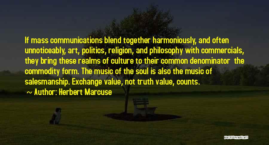 Herbert Marcuse Quotes: If Mass Communications Blend Together Harmoniously, And Often Unnoticeably, Art, Politics, Religion, And Philosophy With Commercials, They Bring These Realms