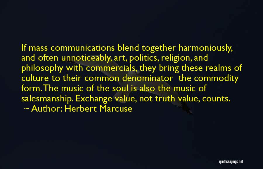 Herbert Marcuse Quotes: If Mass Communications Blend Together Harmoniously, And Often Unnoticeably, Art, Politics, Religion, And Philosophy With Commercials, They Bring These Realms