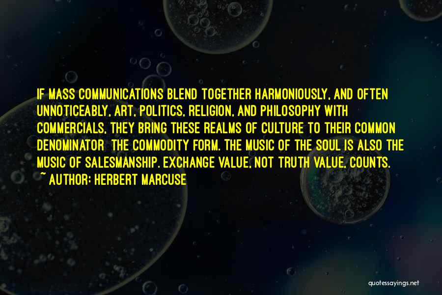 Herbert Marcuse Quotes: If Mass Communications Blend Together Harmoniously, And Often Unnoticeably, Art, Politics, Religion, And Philosophy With Commercials, They Bring These Realms