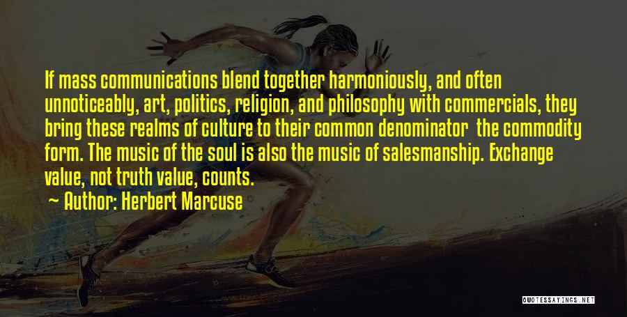 Herbert Marcuse Quotes: If Mass Communications Blend Together Harmoniously, And Often Unnoticeably, Art, Politics, Religion, And Philosophy With Commercials, They Bring These Realms