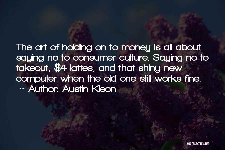 Austin Kleon Quotes: The Art Of Holding On To Money Is All About Saying No To Consumer Culture. Saying No To Takeout, $4