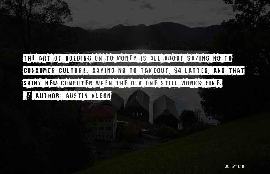 Austin Kleon Quotes: The Art Of Holding On To Money Is All About Saying No To Consumer Culture. Saying No To Takeout, $4