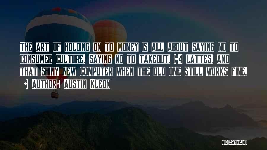Austin Kleon Quotes: The Art Of Holding On To Money Is All About Saying No To Consumer Culture. Saying No To Takeout, $4