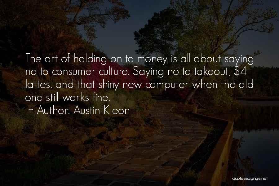 Austin Kleon Quotes: The Art Of Holding On To Money Is All About Saying No To Consumer Culture. Saying No To Takeout, $4