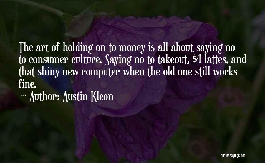 Austin Kleon Quotes: The Art Of Holding On To Money Is All About Saying No To Consumer Culture. Saying No To Takeout, $4