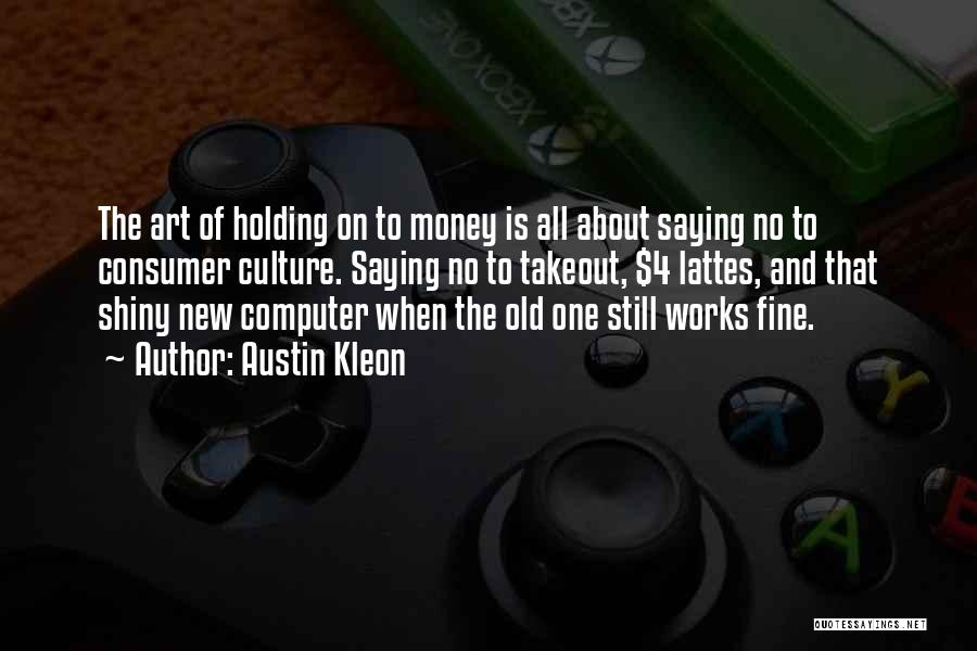 Austin Kleon Quotes: The Art Of Holding On To Money Is All About Saying No To Consumer Culture. Saying No To Takeout, $4