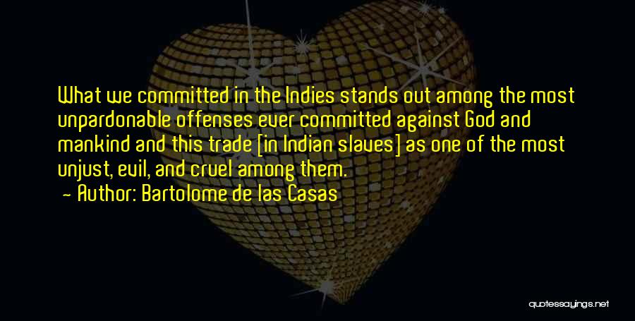 Bartolome De Las Casas Quotes: What We Committed In The Indies Stands Out Among The Most Unpardonable Offenses Ever Committed Against God And Mankind And