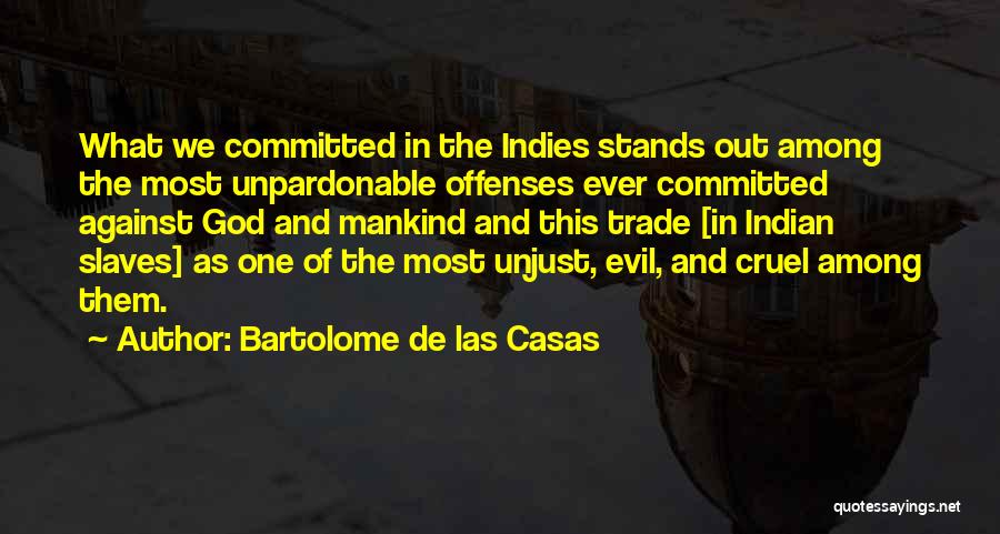 Bartolome De Las Casas Quotes: What We Committed In The Indies Stands Out Among The Most Unpardonable Offenses Ever Committed Against God And Mankind And