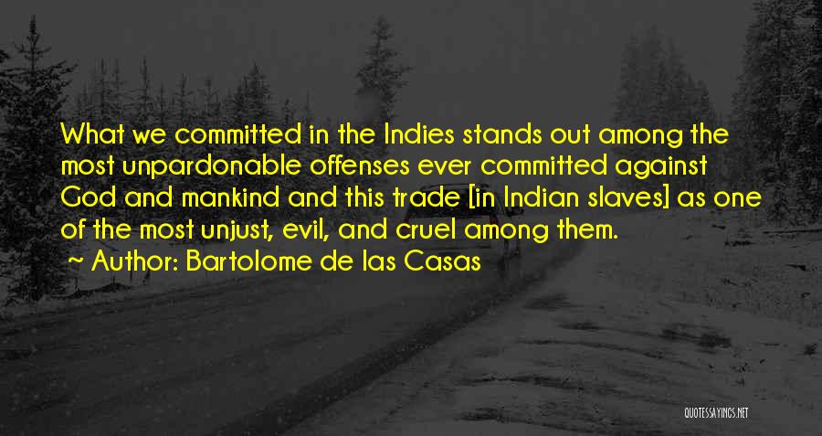 Bartolome De Las Casas Quotes: What We Committed In The Indies Stands Out Among The Most Unpardonable Offenses Ever Committed Against God And Mankind And