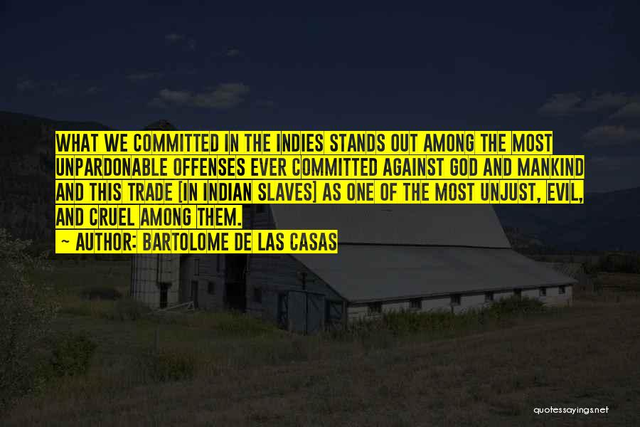 Bartolome De Las Casas Quotes: What We Committed In The Indies Stands Out Among The Most Unpardonable Offenses Ever Committed Against God And Mankind And