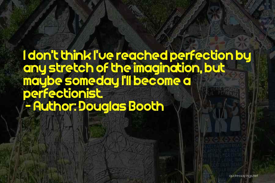 Douglas Booth Quotes: I Don't Think I've Reached Perfection By Any Stretch Of The Imagination, But Maybe Someday I'll Become A Perfectionist.