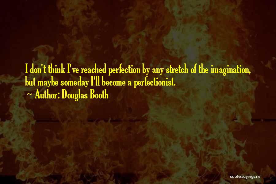 Douglas Booth Quotes: I Don't Think I've Reached Perfection By Any Stretch Of The Imagination, But Maybe Someday I'll Become A Perfectionist.