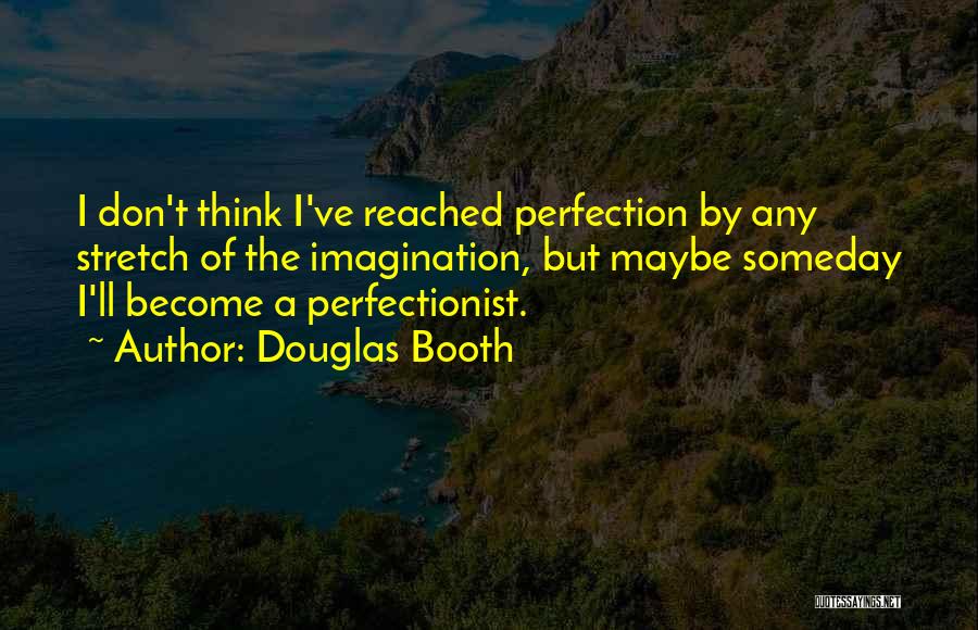 Douglas Booth Quotes: I Don't Think I've Reached Perfection By Any Stretch Of The Imagination, But Maybe Someday I'll Become A Perfectionist.