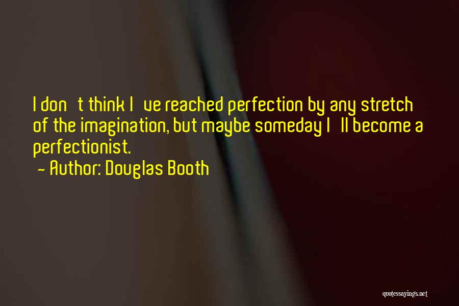 Douglas Booth Quotes: I Don't Think I've Reached Perfection By Any Stretch Of The Imagination, But Maybe Someday I'll Become A Perfectionist.