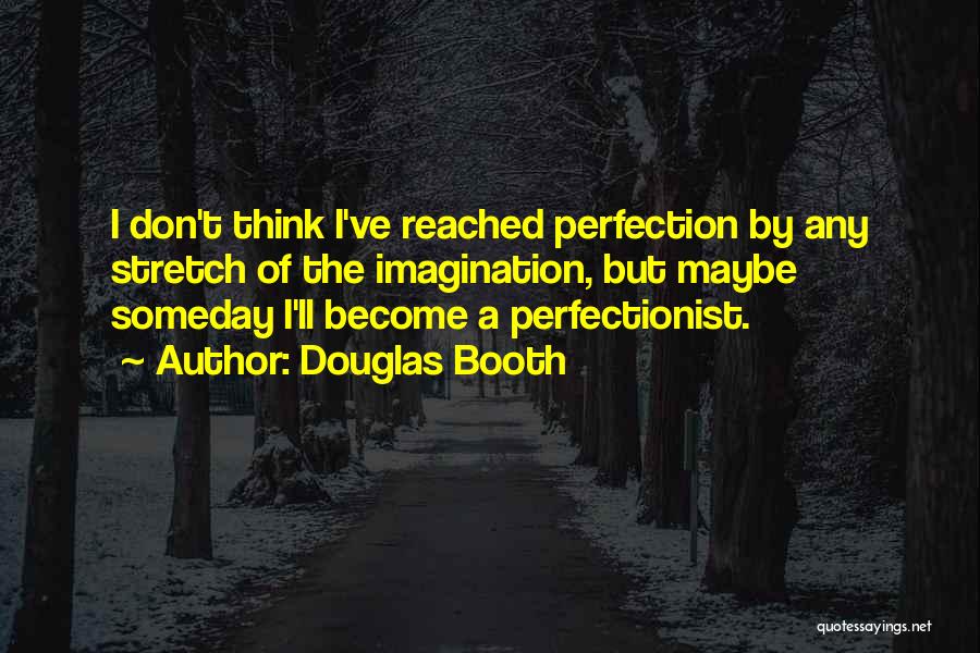 Douglas Booth Quotes: I Don't Think I've Reached Perfection By Any Stretch Of The Imagination, But Maybe Someday I'll Become A Perfectionist.