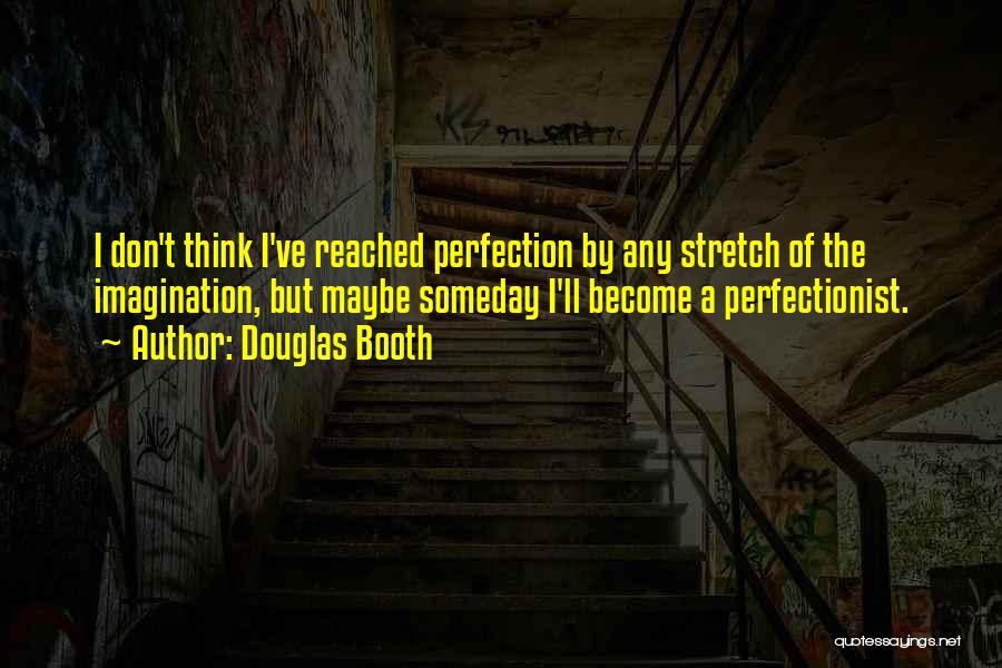 Douglas Booth Quotes: I Don't Think I've Reached Perfection By Any Stretch Of The Imagination, But Maybe Someday I'll Become A Perfectionist.