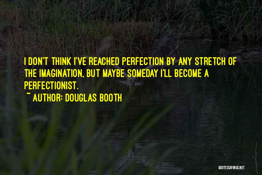 Douglas Booth Quotes: I Don't Think I've Reached Perfection By Any Stretch Of The Imagination, But Maybe Someday I'll Become A Perfectionist.