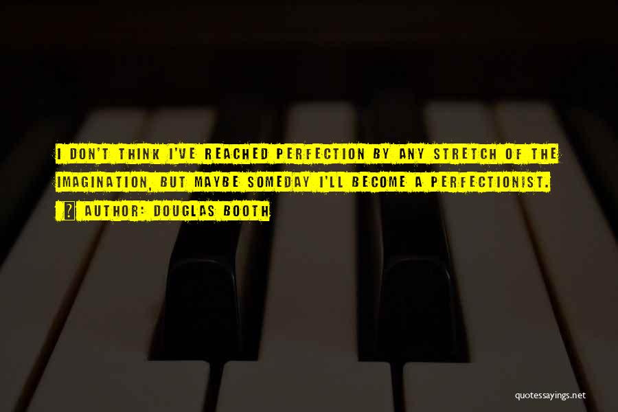 Douglas Booth Quotes: I Don't Think I've Reached Perfection By Any Stretch Of The Imagination, But Maybe Someday I'll Become A Perfectionist.