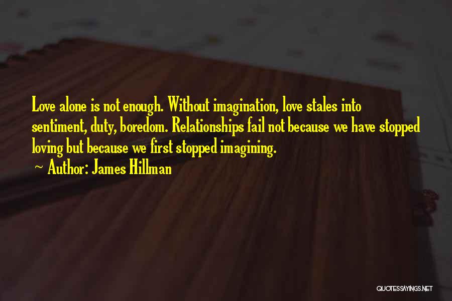 James Hillman Quotes: Love Alone Is Not Enough. Without Imagination, Love Stales Into Sentiment, Duty, Boredom. Relationships Fail Not Because We Have Stopped