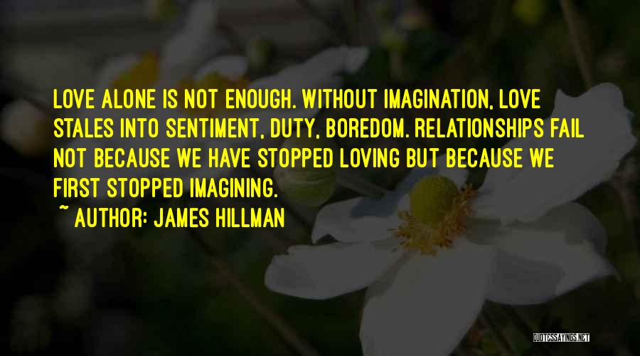 James Hillman Quotes: Love Alone Is Not Enough. Without Imagination, Love Stales Into Sentiment, Duty, Boredom. Relationships Fail Not Because We Have Stopped