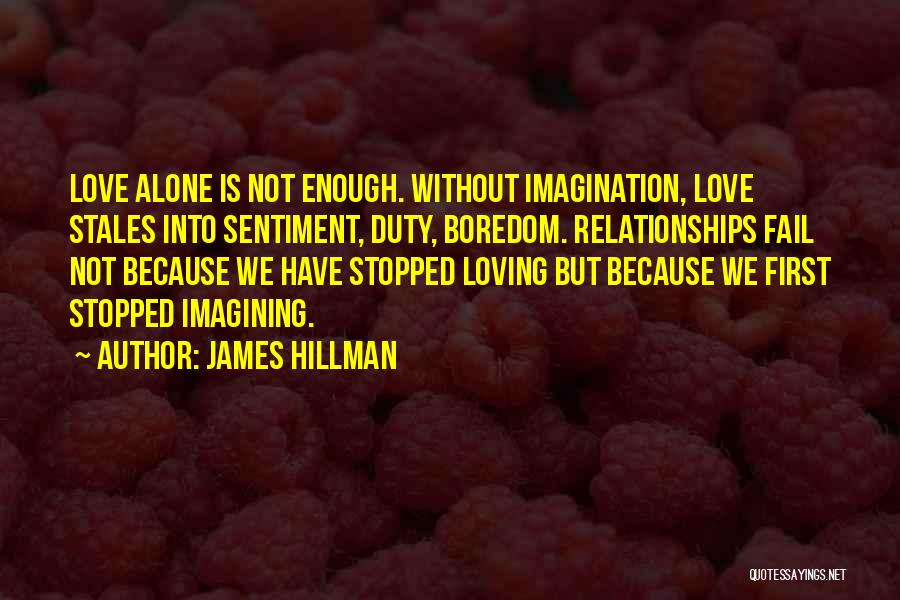 James Hillman Quotes: Love Alone Is Not Enough. Without Imagination, Love Stales Into Sentiment, Duty, Boredom. Relationships Fail Not Because We Have Stopped
