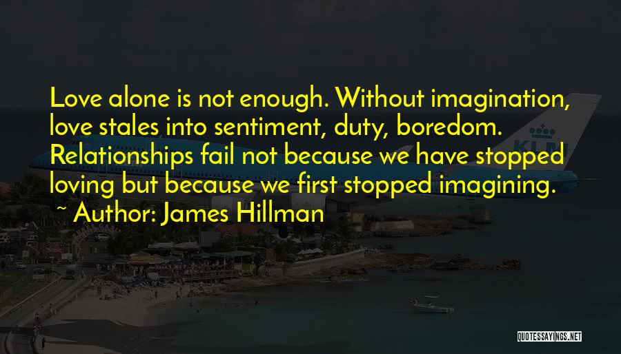 James Hillman Quotes: Love Alone Is Not Enough. Without Imagination, Love Stales Into Sentiment, Duty, Boredom. Relationships Fail Not Because We Have Stopped