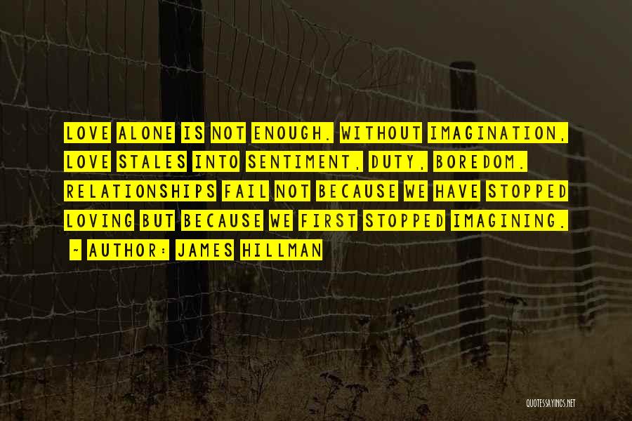 James Hillman Quotes: Love Alone Is Not Enough. Without Imagination, Love Stales Into Sentiment, Duty, Boredom. Relationships Fail Not Because We Have Stopped