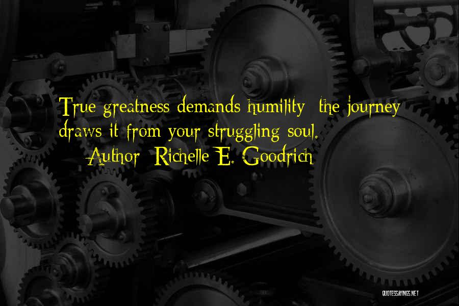 Richelle E. Goodrich Quotes: True Greatness Demands Humility; The Journey Draws It From Your Struggling Soul.