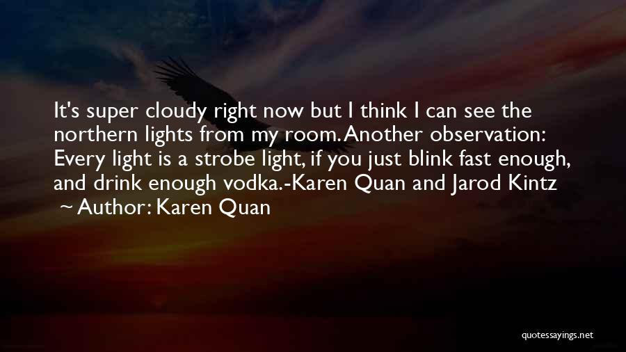 Karen Quan Quotes: It's Super Cloudy Right Now But I Think I Can See The Northern Lights From My Room. Another Observation: Every