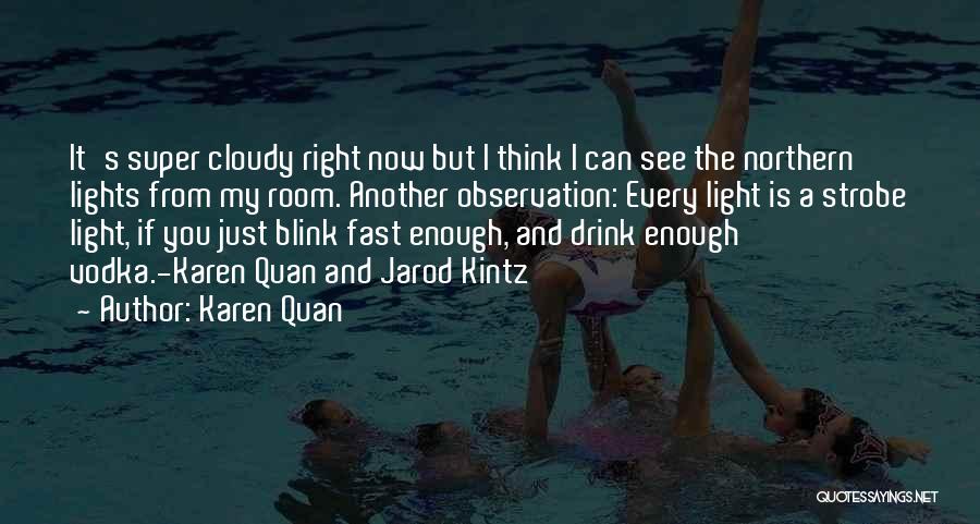 Karen Quan Quotes: It's Super Cloudy Right Now But I Think I Can See The Northern Lights From My Room. Another Observation: Every