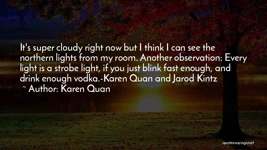 Karen Quan Quotes: It's Super Cloudy Right Now But I Think I Can See The Northern Lights From My Room. Another Observation: Every