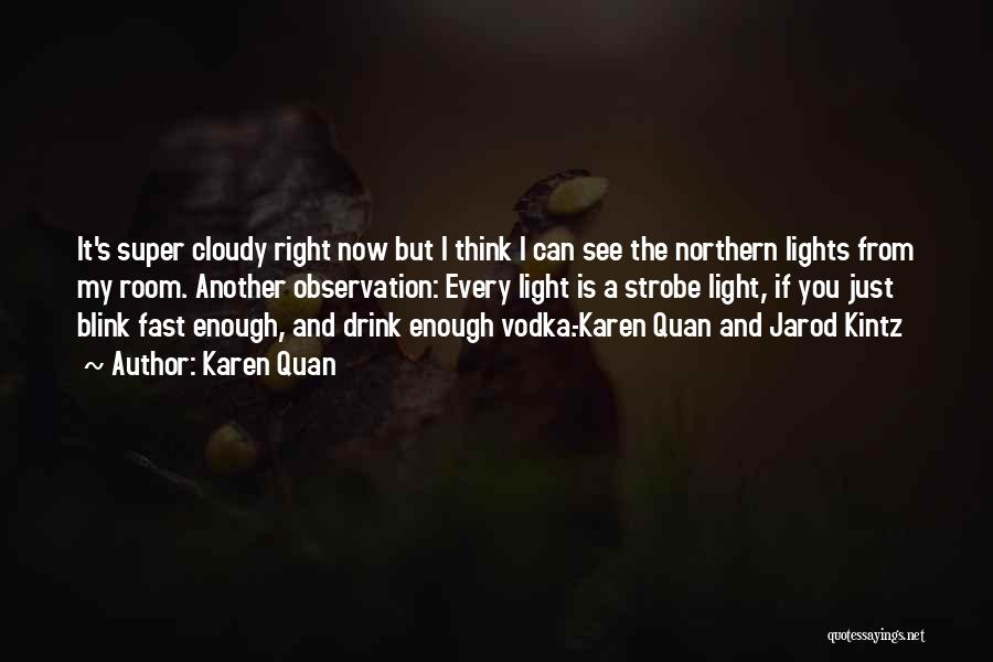 Karen Quan Quotes: It's Super Cloudy Right Now But I Think I Can See The Northern Lights From My Room. Another Observation: Every