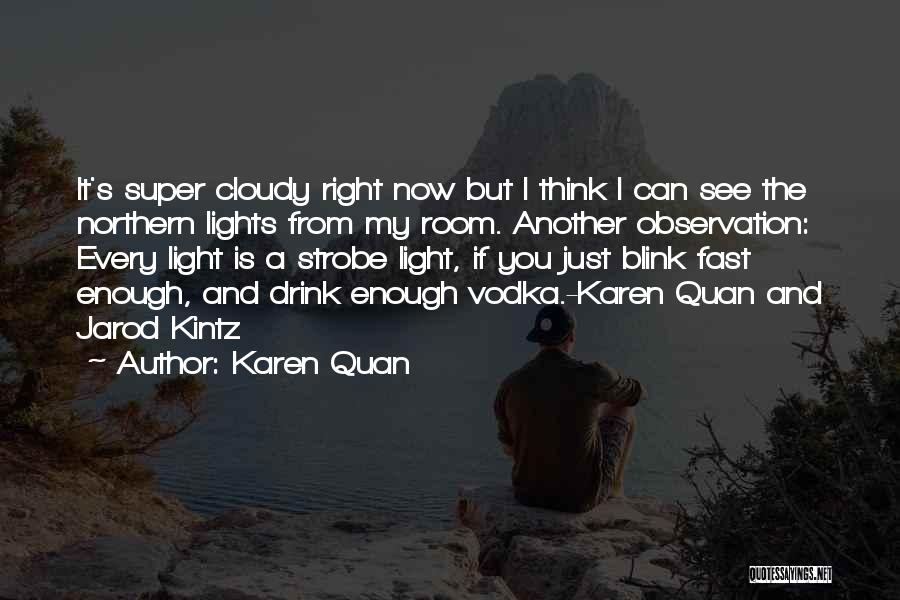 Karen Quan Quotes: It's Super Cloudy Right Now But I Think I Can See The Northern Lights From My Room. Another Observation: Every