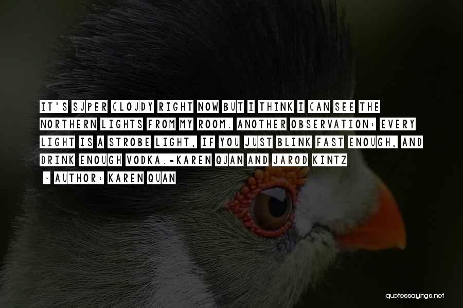 Karen Quan Quotes: It's Super Cloudy Right Now But I Think I Can See The Northern Lights From My Room. Another Observation: Every