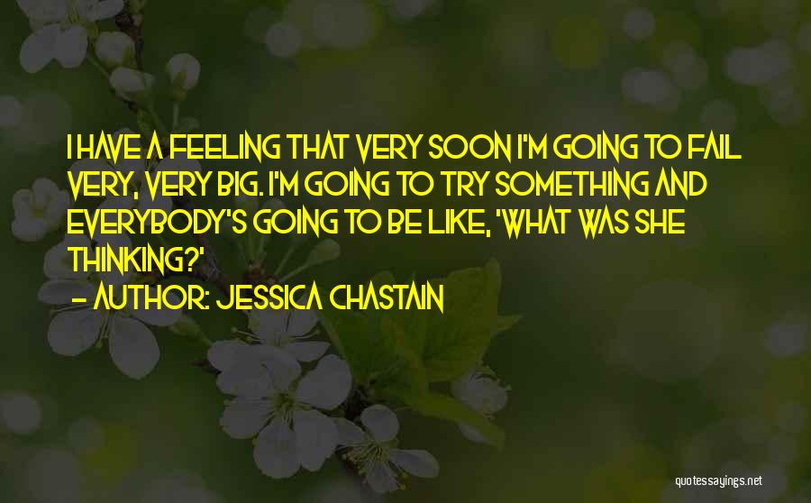 Jessica Chastain Quotes: I Have A Feeling That Very Soon I'm Going To Fail Very, Very Big. I'm Going To Try Something And