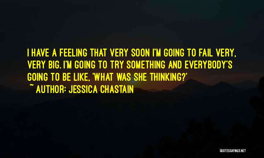 Jessica Chastain Quotes: I Have A Feeling That Very Soon I'm Going To Fail Very, Very Big. I'm Going To Try Something And