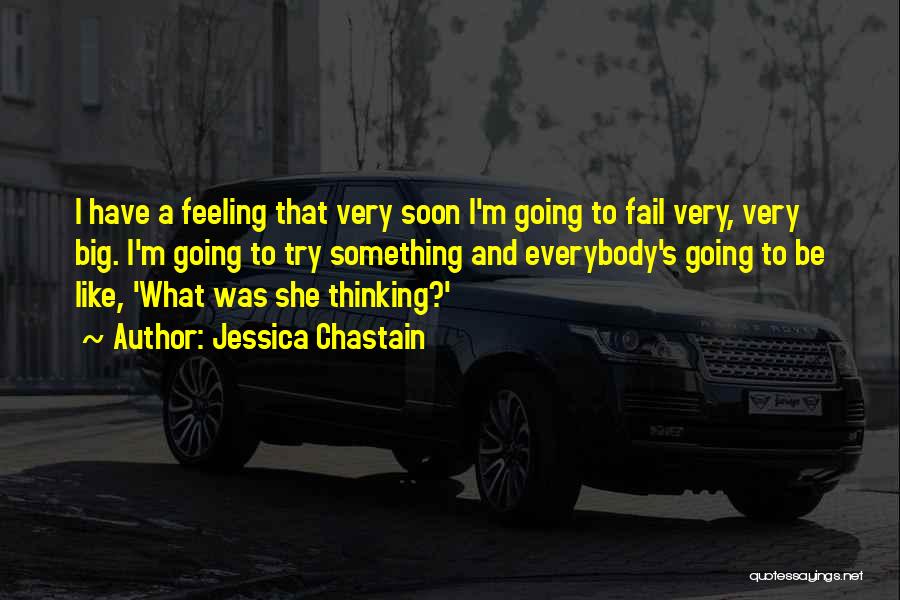 Jessica Chastain Quotes: I Have A Feeling That Very Soon I'm Going To Fail Very, Very Big. I'm Going To Try Something And